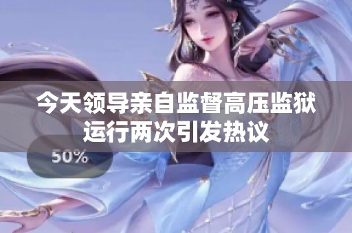 今天领导亲自监督高压监狱运行两次引发热议
