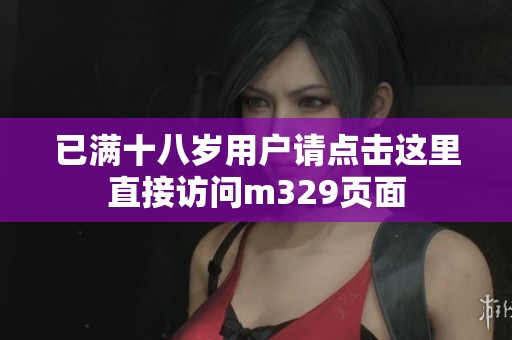 已满十八岁用户请点击这里直接访问m329页面
