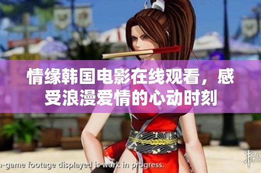 情缘韩国电影在线观看，感受浪漫爱情的心动时刻