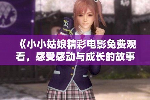 《小小姑娘精彩电影免费观看，感受感动与成长的故事》