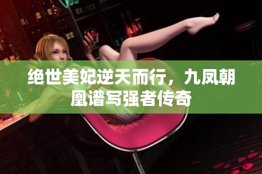 绝世美妃逆天而行，九凤朝凰谱写强者传奇