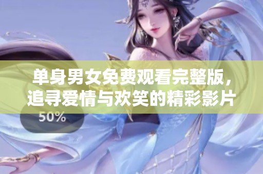 单身男女免费观看完整版，追寻爱情与欢笑的精彩影片