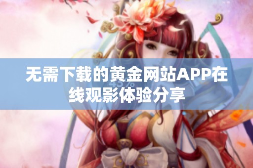 无需下载的黄金网站APP在线观影体验分享