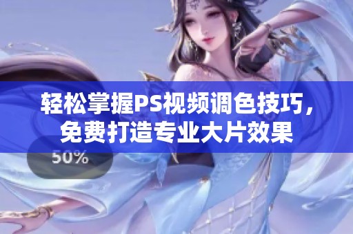 轻松掌握PS视频调色技巧，免费打造专业大片效果