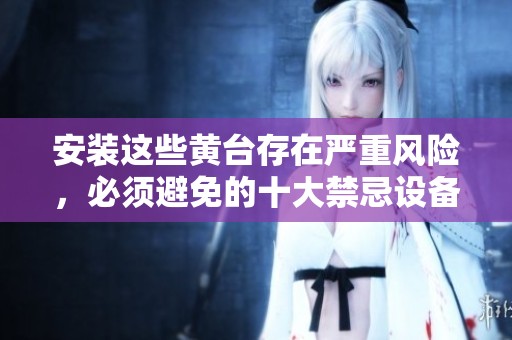 安装这些黄台存在严重风险，必须避免的十大禁忌设备