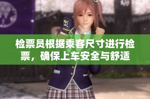 检票员根据乘客尺寸进行检票，确保上车安全与舒适