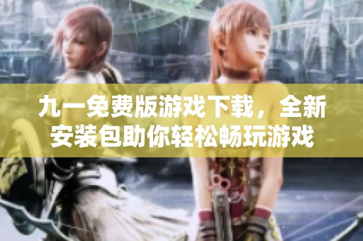 九一免费版游戏下载，全新安装包助你轻松畅玩游戏