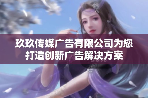玖玖传媒广告有限公司为您打造创新广告解决方案