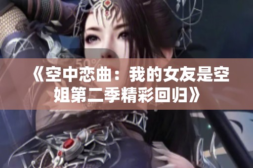 《空中恋曲：我的女友是空姐第二季精彩回归》