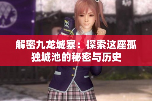 解密九龙城寨：探索这座孤独城池的秘密与历史