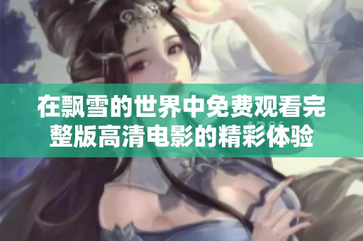 在飘雪的世界中免费观看完整版高清电影的精彩体验