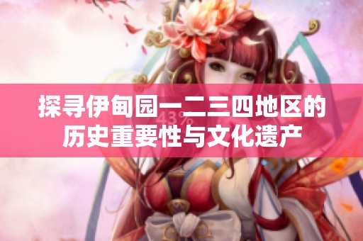 探寻伊甸园一二三四地区的历史重要性与文化遗产