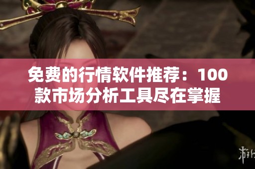 免费的行情软件推荐：100款市场分析工具尽在掌握