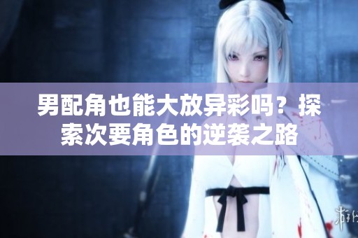 男配角也能大放异彩吗？探索次要角色的逆袭之路