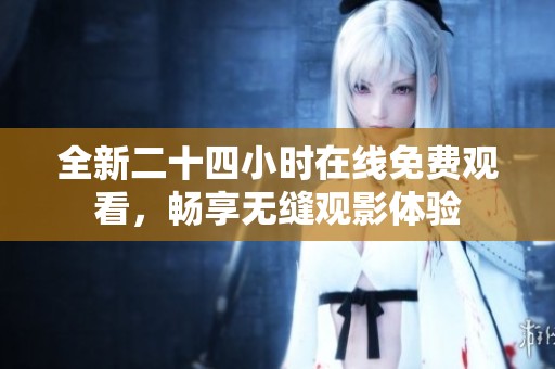 全新二十四小时在线免费观看，畅享无缝观影体验
