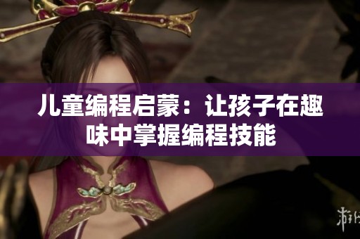 儿童编程启蒙：让孩子在趣味中掌握编程技能