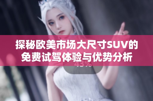 探秘欧美市场大尺寸SUV的免费试驾体验与优势分析