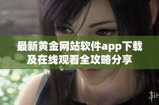 最新黄金网站软件app下载及在线观看全攻略分享