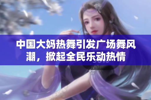 中国大妈热舞引发广场舞风潮，掀起全民乐动热情