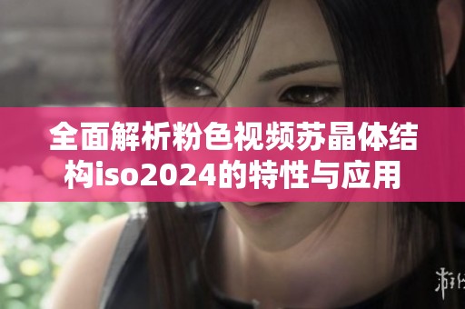 全面解析粉色视频苏晶体结构iso2024的特性与应用