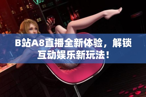 B站A8直播全新体验，解锁互动娱乐新玩法！
