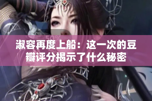 淑容再度上船：这一次的豆瓣评分揭示了什么秘密