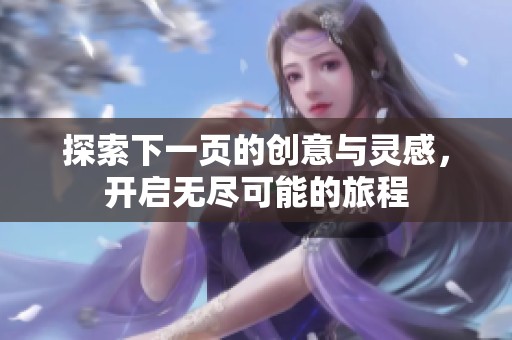 探索下一页的创意与灵感，开启无尽可能的旅程