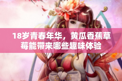 18岁青春年华，黄瓜香蕉草莓能带来哪些趣味体验
