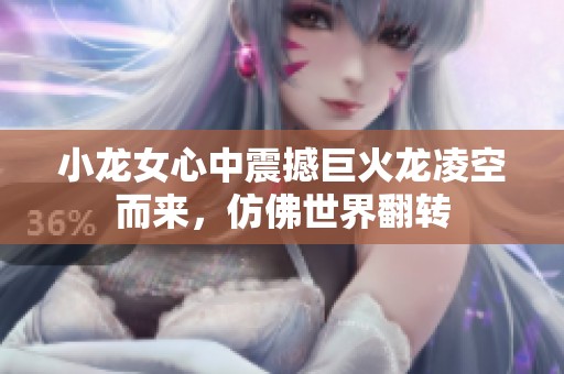 小龙女心中震撼巨火龙凌空而来，仿佛世界翻转