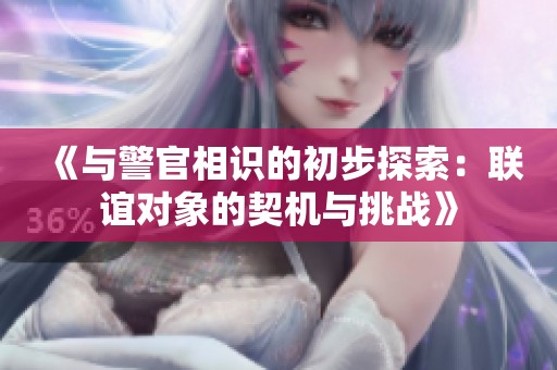 《与警官相识的初步探索：联谊对象的契机与挑战》