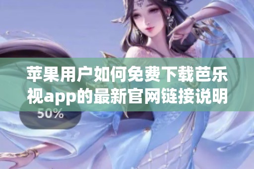 苹果用户如何免费下载芭乐视app的最新官网链接说明