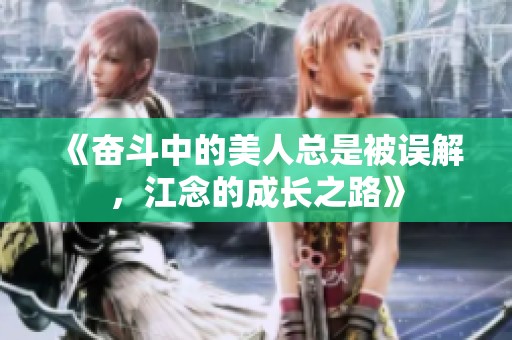《奋斗中的美人总是被误解，江念的成长之路》