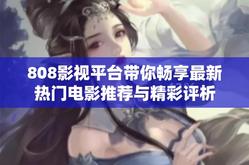 808影视平台带你畅享最新热门电影推荐与精彩评析