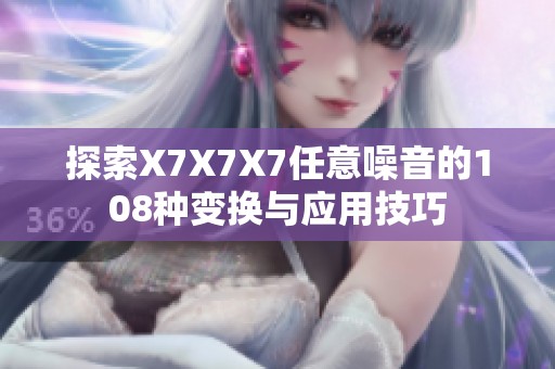 探索X7X7X7任意噪音的108种变换与应用技巧