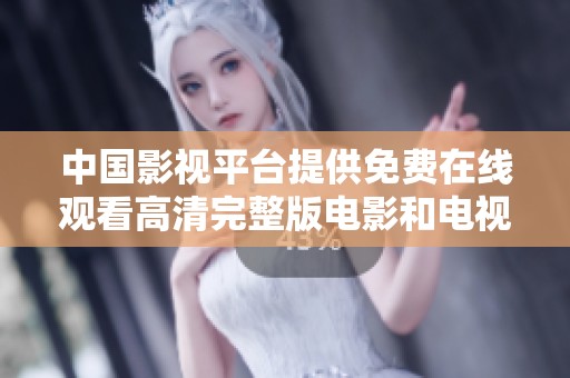 中国影视平台提供免费在线观看高清完整版电影和电视剧