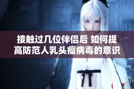 接触过几位伴侣后 如何提高防范人乳头瘤病毒的意识