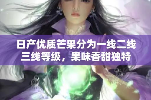 日产优质芒果分为一线二线三线等级，果味香甜独特