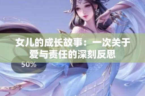 女儿的成长故事：一次关于爱与责任的深刻反思