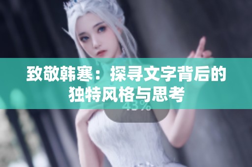 致敬韩寒：探寻文字背后的独特风格与思考