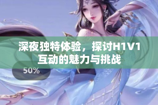 深夜独特体验，探讨H1V1互动的魅力与挑战