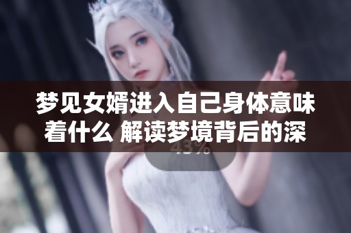 梦见女婿进入自己身体意味着什么 解读梦境背后的深层含义