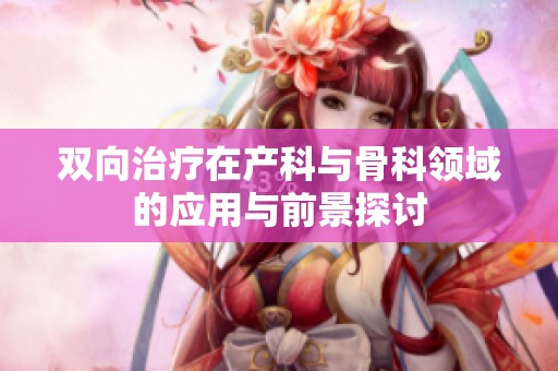 双向治疗在产科与骨科领域的应用与前景探讨