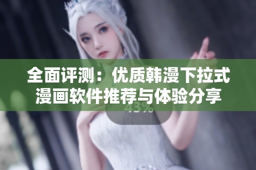 全面评测：优质韩漫下拉式漫画软件推荐与体验分享