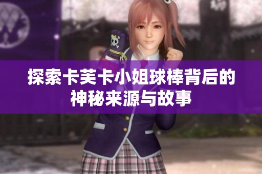 探索卡芙卡小姐球棒背后的神秘来源与故事