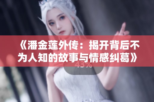 《潘金莲外传：揭开背后不为人知的故事与情感纠葛》