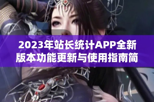 2023年站长统计APP全新版本功能更新与使用指南简介