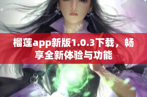 榴莲app新版1.0.3下载，畅享全新体验与功能