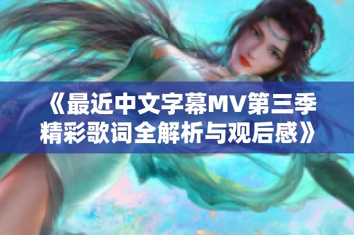 《最近中文字幕MV第三季精彩歌词全解析与观后感》