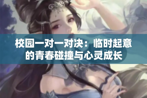 校园一对一对决：临时起意的青春碰撞与心灵成长