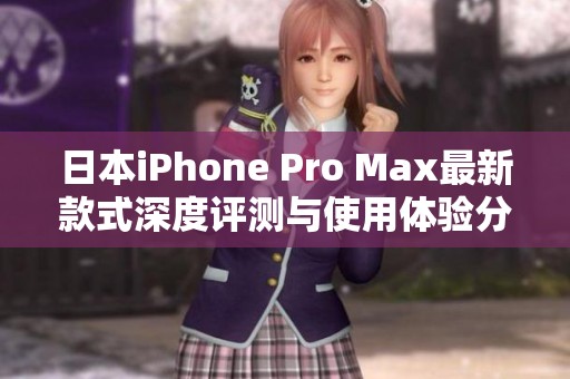 日本iPhone Pro Max最新款式深度评测与使用体验分享